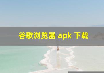 谷歌浏览器 apk 下载